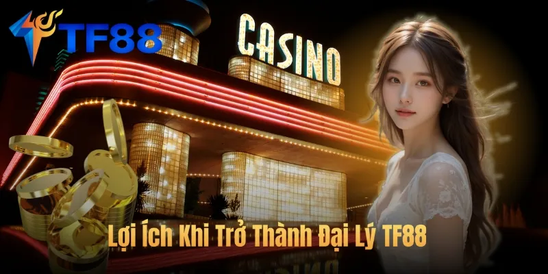 Lợi Ích Khi Trở Thành Đại Lý TF88