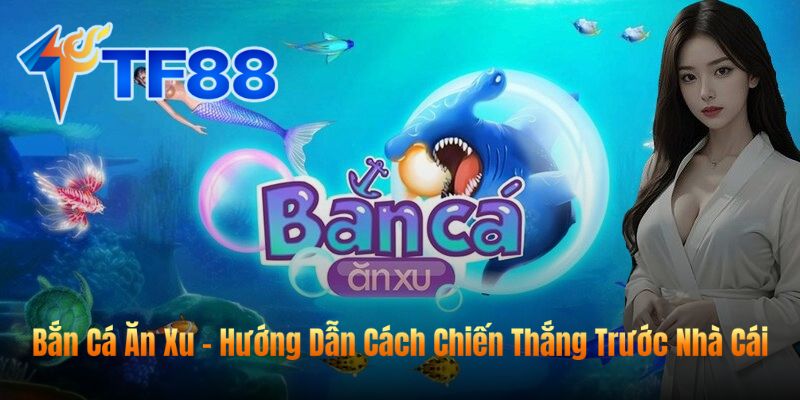 Bắn Cá Ăn Xu - Hướng Dẫn Cách Chiến Thắng Trước Nhà Cái
