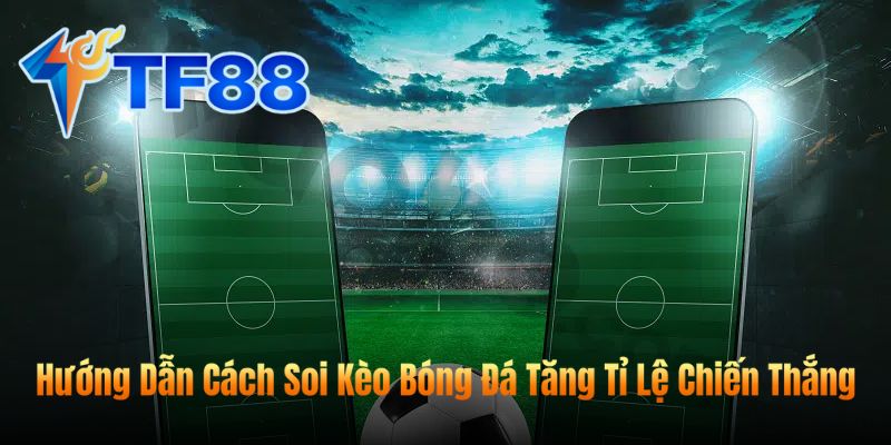Hướng Dẫn Cách Soi Kèo Bóng Đá Tăng Tỉ Lệ Chiến Thắng