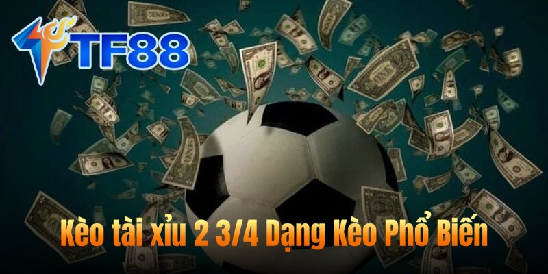 Kèo tài xỉu 2 3/4 Dạng Kèo Phổ Biến
