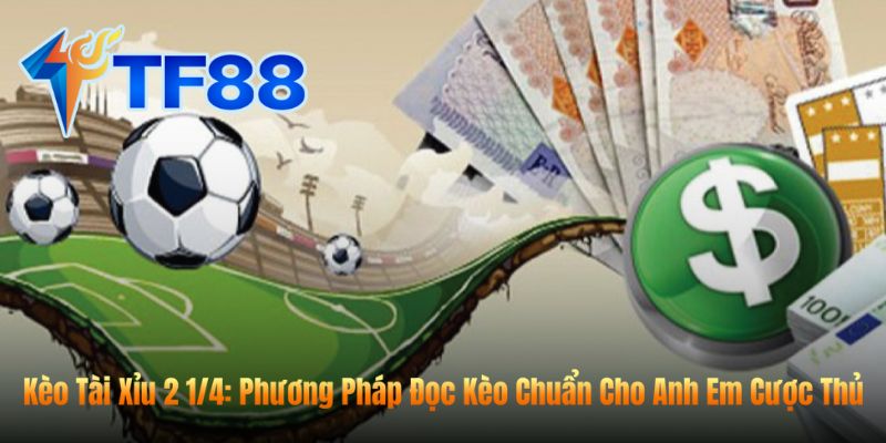 Kèo Tài Xỉu 2 1/4: Phương Pháp Đọc Kèo Chuẩn Cho Anh Em Cược Thủ