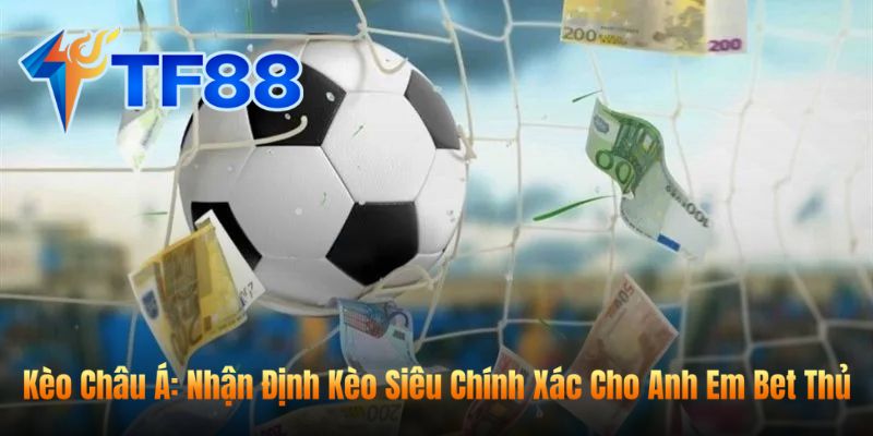 Kèo Châu Á: Nhận Định Kèo Siêu Chính Xác Cho Anh Em Bet Thủ