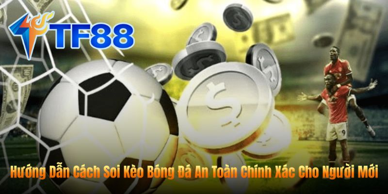 Hướng Dẫn Cách Soi Kèo Bóng Đá An Toàn Chính Xác Cho Người Mới