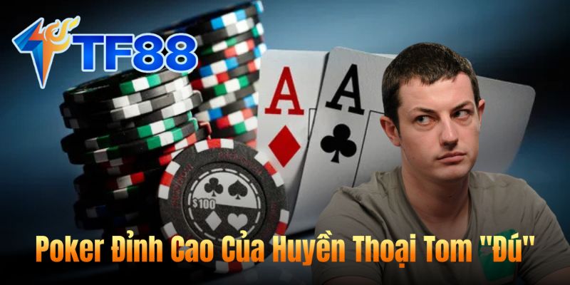 Poker Đỉnh Cao Của Huyền Thoại Tom "Đú"
