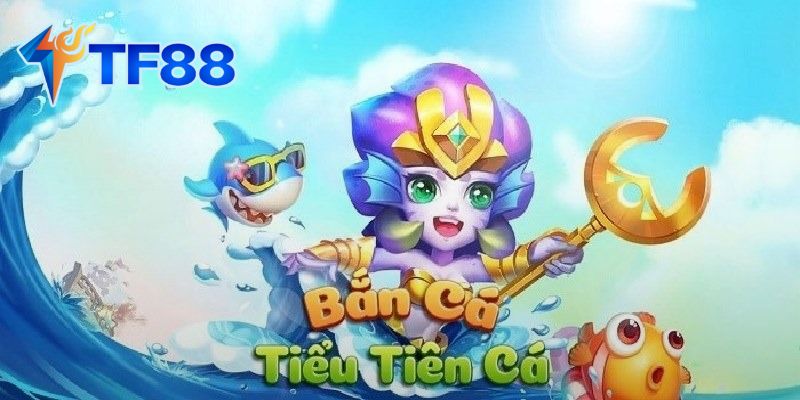Bắn Cá Tiểu Tiên Cá Là Gì?